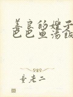 善良的嫂子2字巴巴鱼汤饭