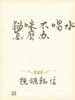 猫咪不喝水不尿怎么办