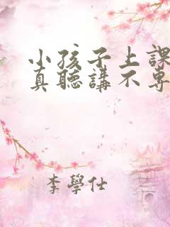 小孩子上课不认真听讲不专心是什么问题呢