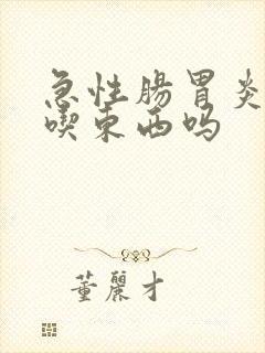 急性肠胃炎不能吃东西吗