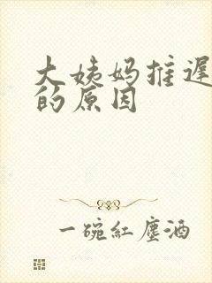 大姨妈推迟不走的原因