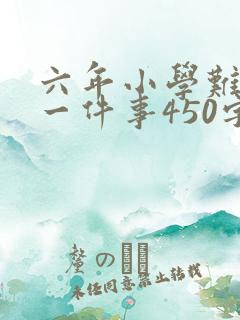 六年小学难忘的一件事450字