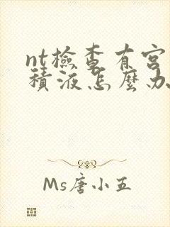 nt检查有宫腔积液怎么办