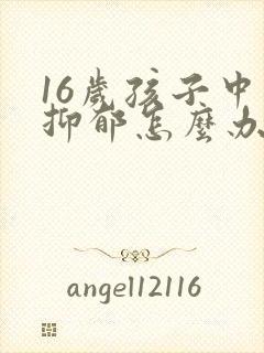 16岁孩子中度抑郁怎么办