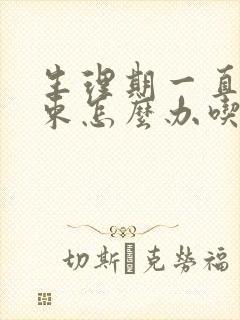 生理期一直不结束怎么办吃什么药