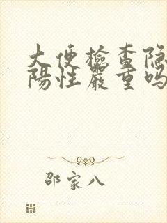 大便检查隐血是阳性严重吗