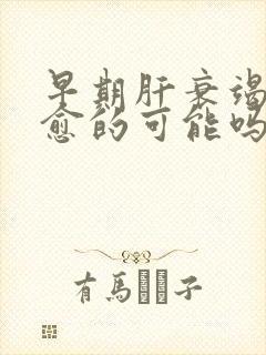 早期肝衰竭有治愈的可能吗