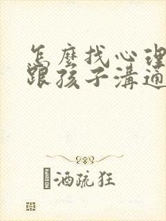 怎么找心理医生跟孩子沟通