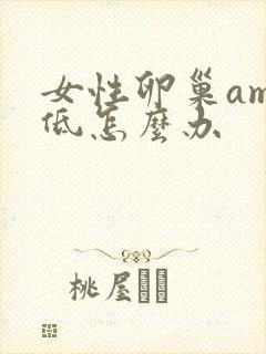 女性卵巢amh低怎么办