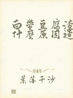 白带豆腐渣状是什么原因造成的 瘙痒