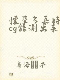 怀孕多长时间hcg能测出来