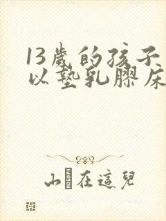 13岁的孩子可以垫乳胶床垫吗