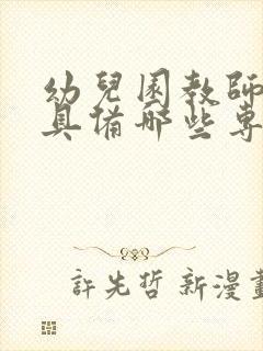 幼儿园教师应该具备哪些专业能力简答题