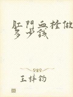 肛门血栓做手术多少钱