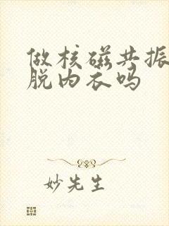 做核磁共振需要脱内衣吗