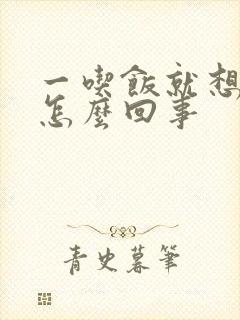 一吃饭就想吐是怎么回事