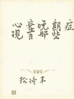 心衰晚期症状表现有哪些