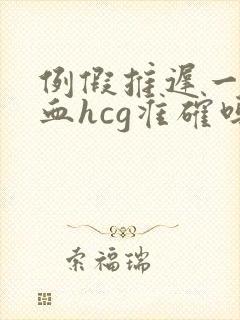 例假推迟一周验血hcg准确吗