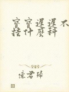 宝宝迟迟不说话挂什么科