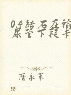 0.4结石在输尿管下段卡住怎么办