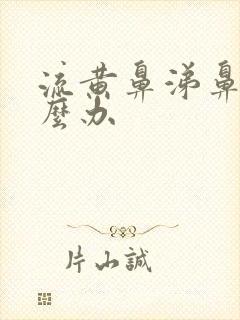 流黄鼻涕鼻塞怎么办