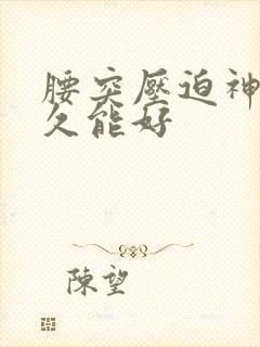 腰突压迫神经多久能好