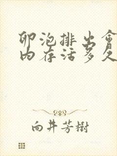 卵泡排出会在体内存活多久