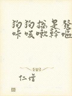 狗狗总是发出咔咔咳嗽干呕的声音怎么回事