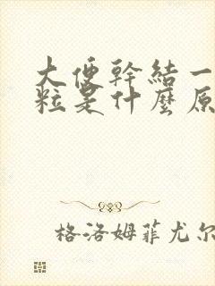 大便干结一粒一粒是什么原因女性