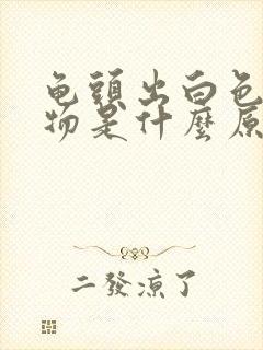 龟头出白色分泌物是什么原因