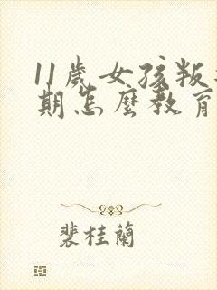 11岁女孩叛逆期怎么教育引导