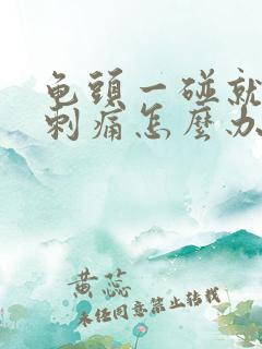 龟头一碰就有点刺痛怎么办