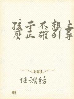 孩子不想上学怎么正确引导