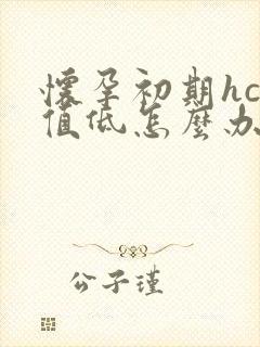 怀孕初期hcg值低怎么办