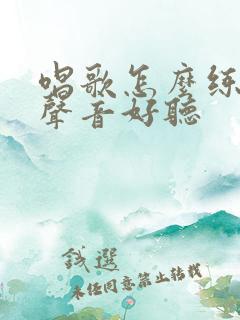 唱歌怎么练嗓子声音好听