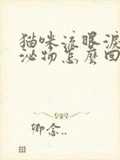 猫咪流眼泪有分泌物怎么回事