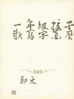 一年级孩子不喜欢写字怎么办