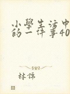 小学生活中难忘的一件事400字