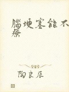 脑埂塞能不能治疗