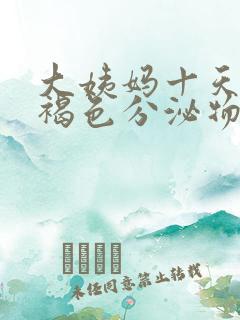 大姨妈十天还有褐色分泌物怎么回事