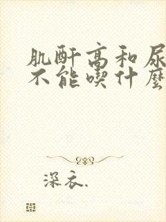 肌酐高和尿酸高不能吃什么食物