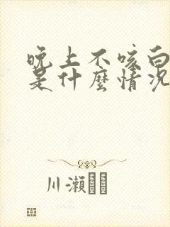 晚上不咳白天咳是什么情况