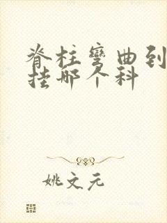 脊柱弯曲到医院挂哪个科