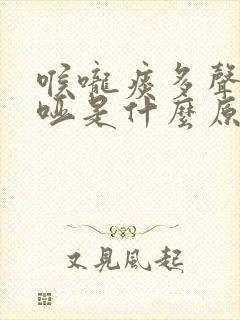 喉咙痰多声音嘶哑是什么原因造成的