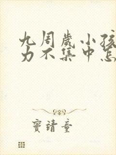 九周岁小孩专注力不集中怎么办