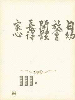 家长开放日活动心得体会幼儿园