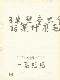 3岁儿童不会说话是什么毛病