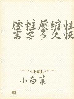 腰椎压缩性骨折需要多久恢复