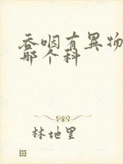 吞咽有异物感挂哪个科