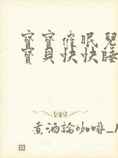 宝宝催眠儿歌小宝贝快快睡